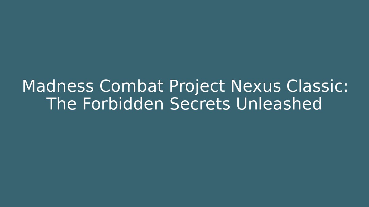 Madness Combat Project Nexus Classic: The Forbidden Secrets Unleashed