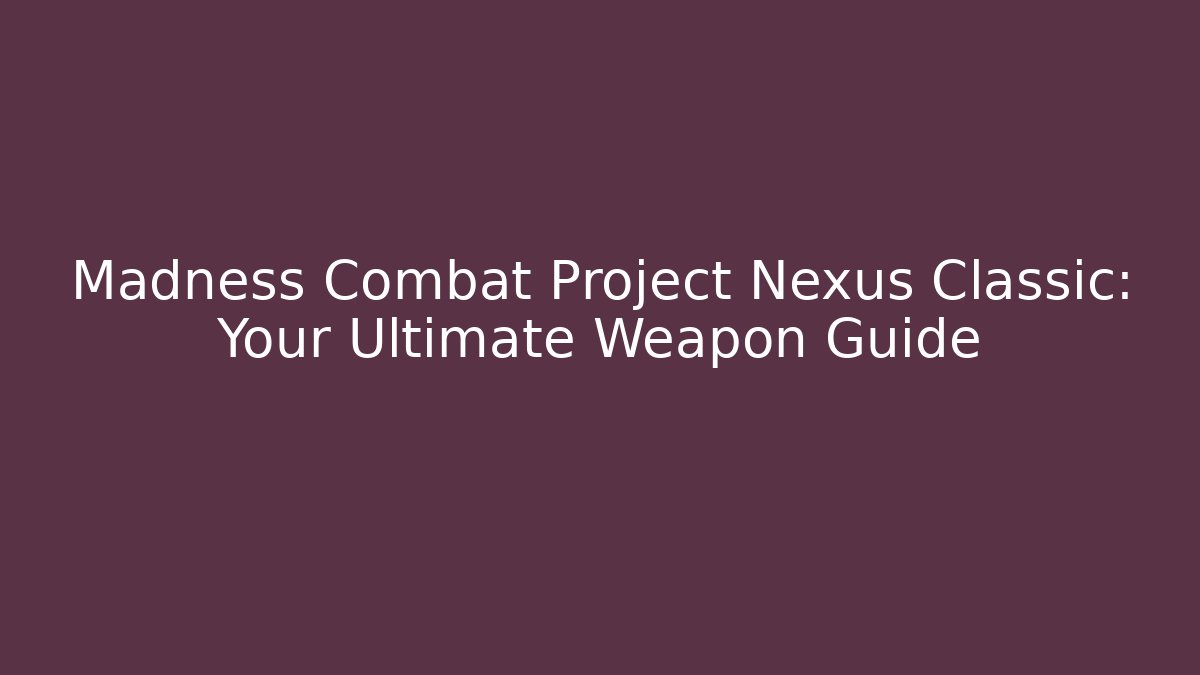 Madness Combat Project Nexus Classic: Your Ultimate Weapon Guide - Critter Realm