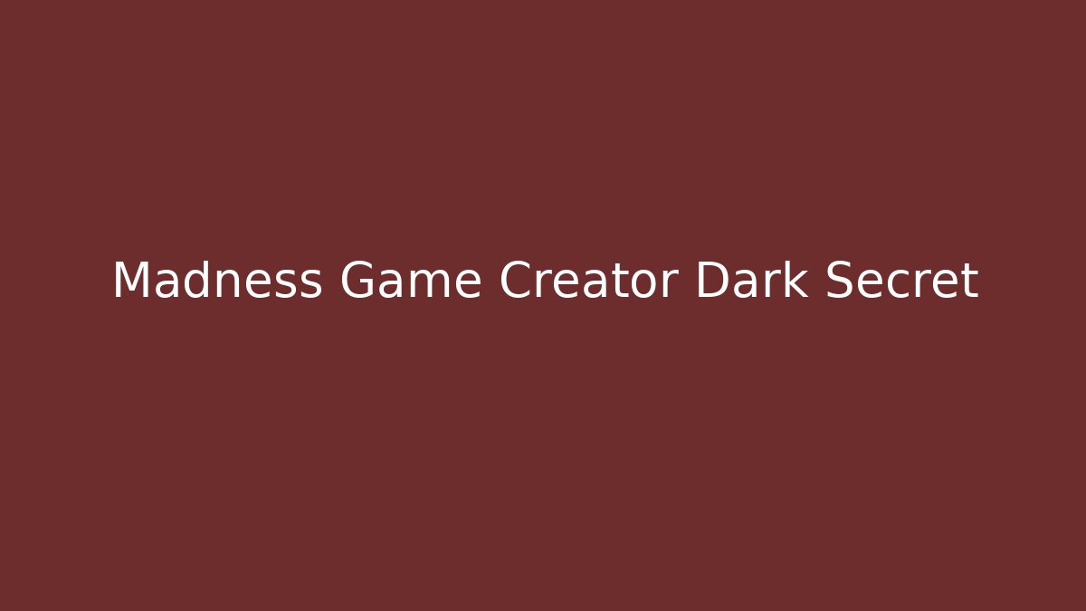 Madness Game Creator Dark Secret