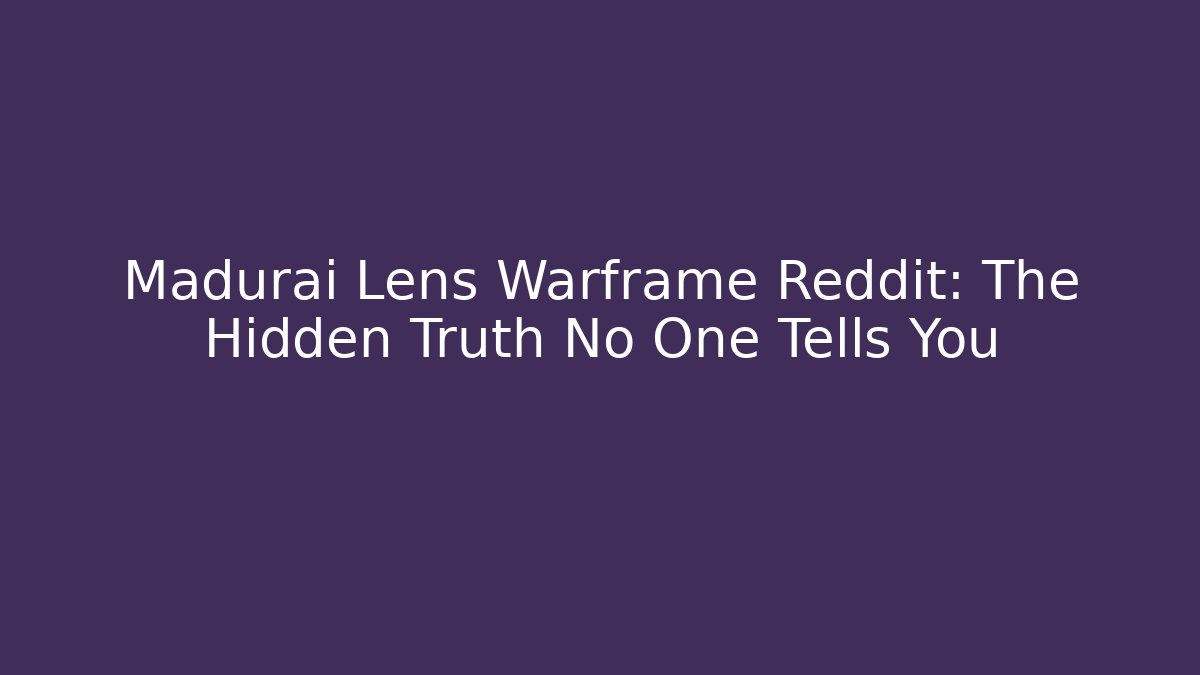 Madurai Lens Warframe Reddit: The Hidden Truth No One Tells You