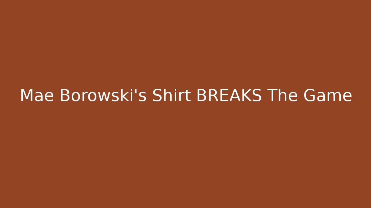 Mae Borowski's Shirt BREAKS The Game