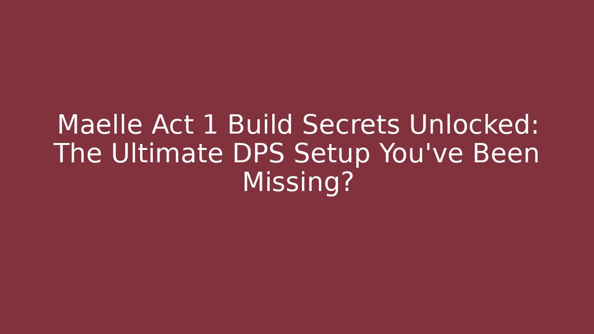 Maelle Act 1 Build Secrets Unlocked: The Ultimate DPS Setup You’ve Been Missing?