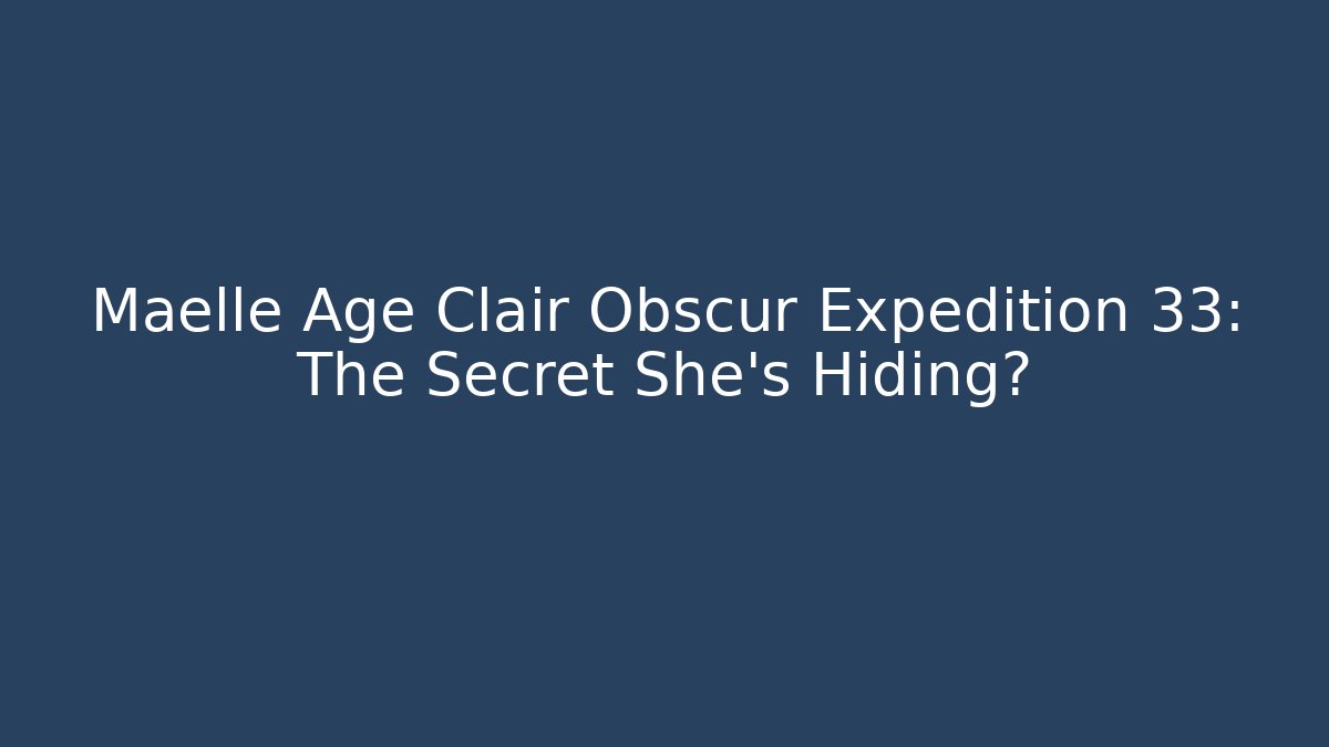 Maelle Age Clair Obscur Expedition 33: The Secret She's Hiding?