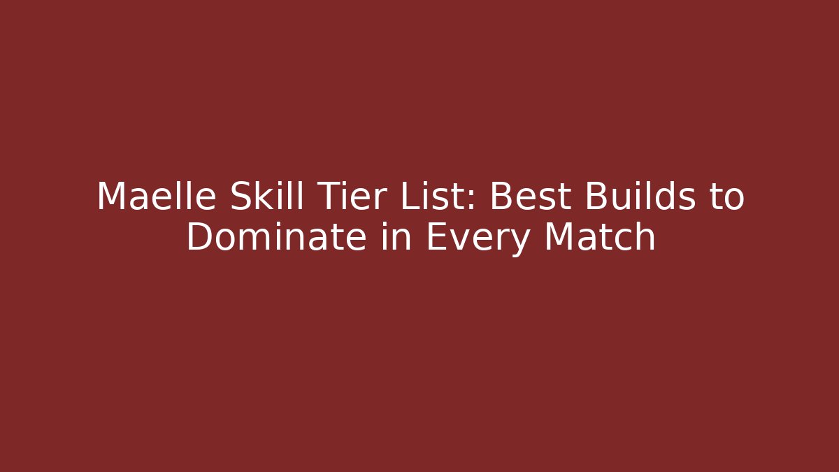 Maelle Skill Tier List: Best Builds to Dominate in Every Match