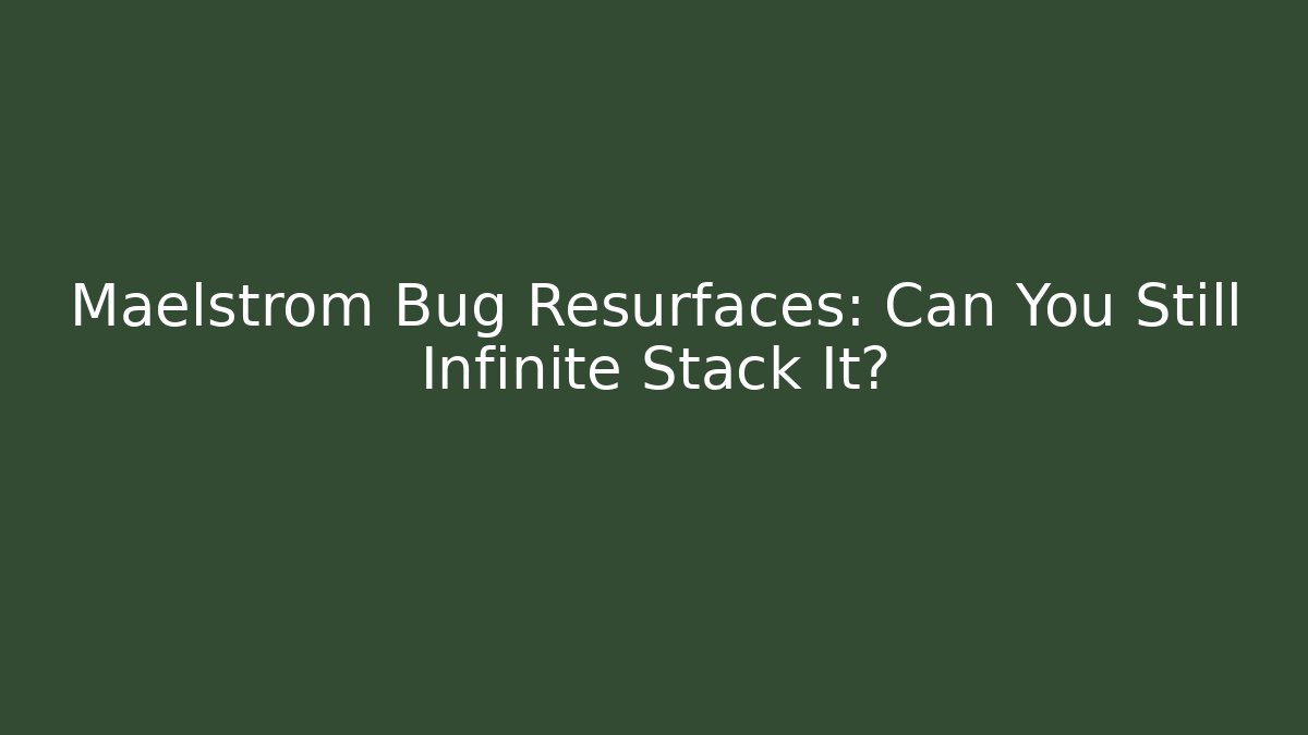 Maelstrom Bug Resurfaces: Can You Still Infinite Stack It?