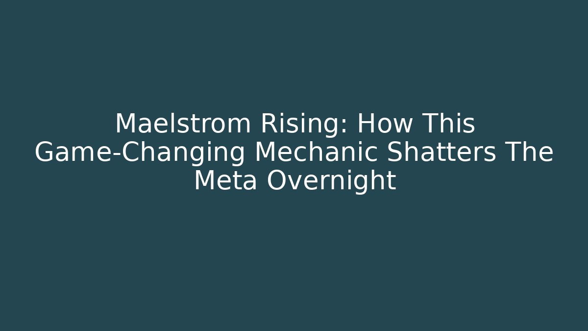 Maelstrom Rising: How This Game-Changing Mechanic Shatters The Meta Overnight