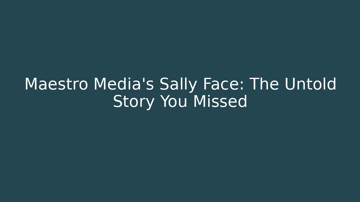 Maestro Media's Sally Face: The Untold Story You Missed