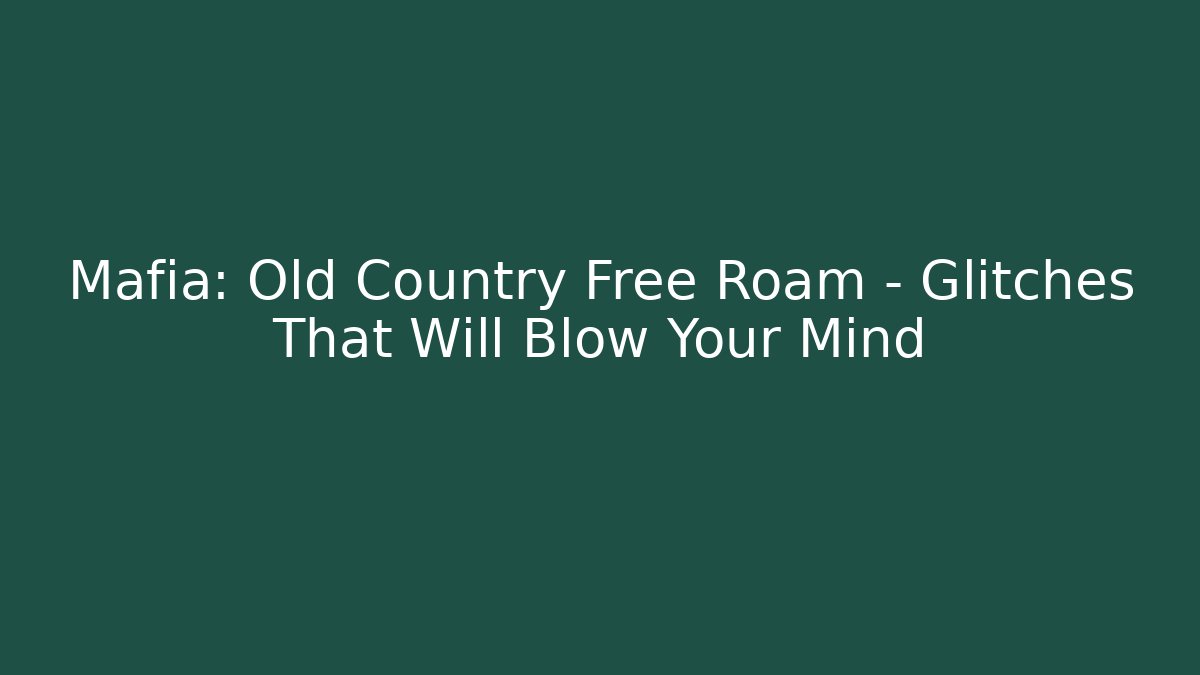 Mafia: Old Country Free Roam – Glitches That Will Blow Your Mind - Critter Realm