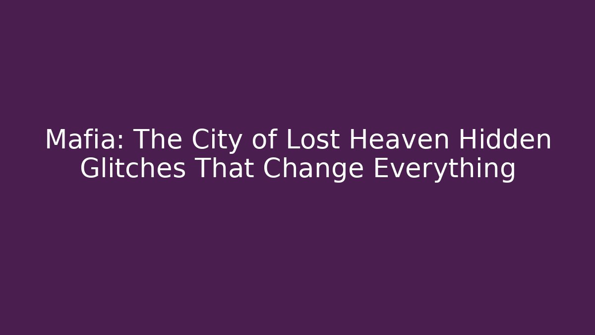 Mafia: The City of Lost Heaven Hidden Glitches That Change Everything
