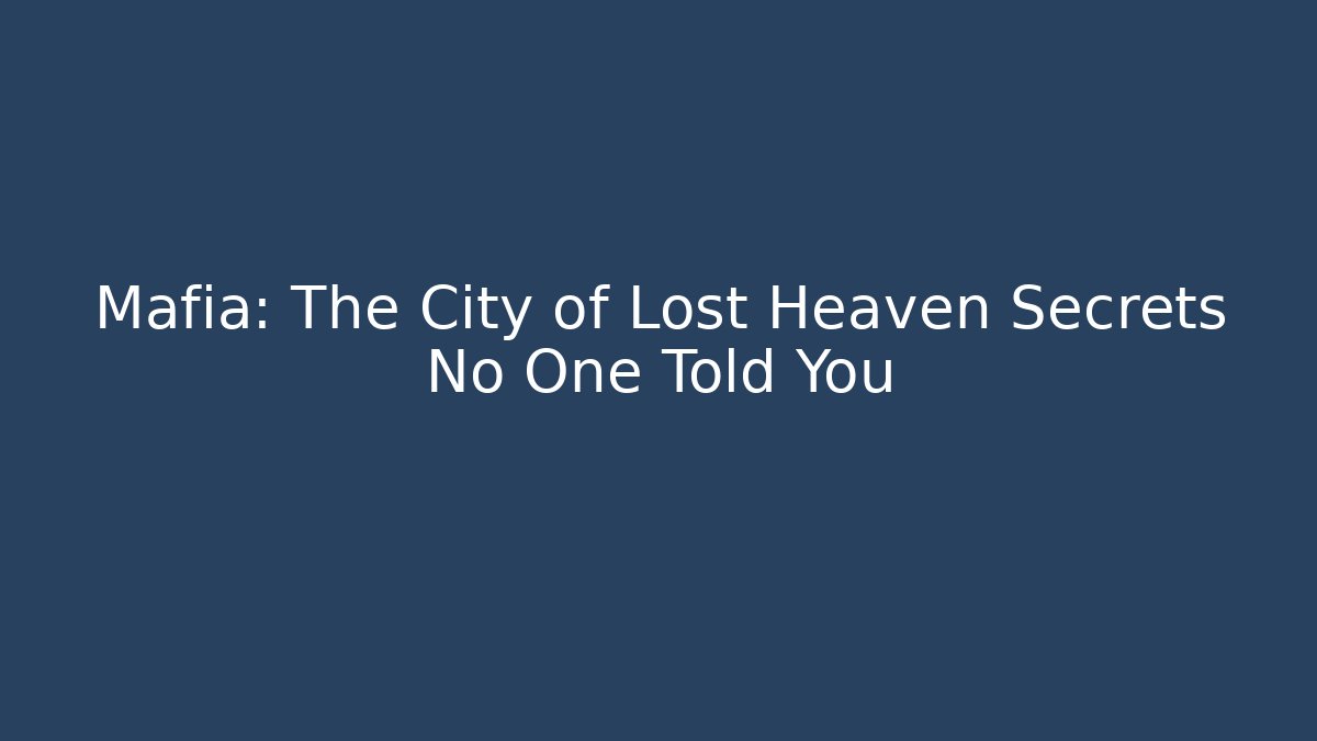 Mafia: The City of Lost Heaven Secrets No One Told You