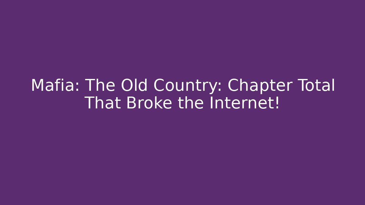 Mafia: The Old Country: Chapter Total That Broke the Internet!