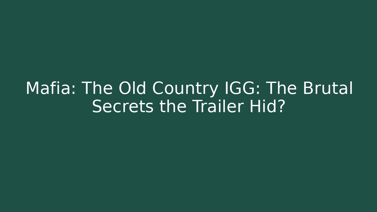 Mafia: The Old Country IGG: The Brutal Secrets the Trailer Hid?