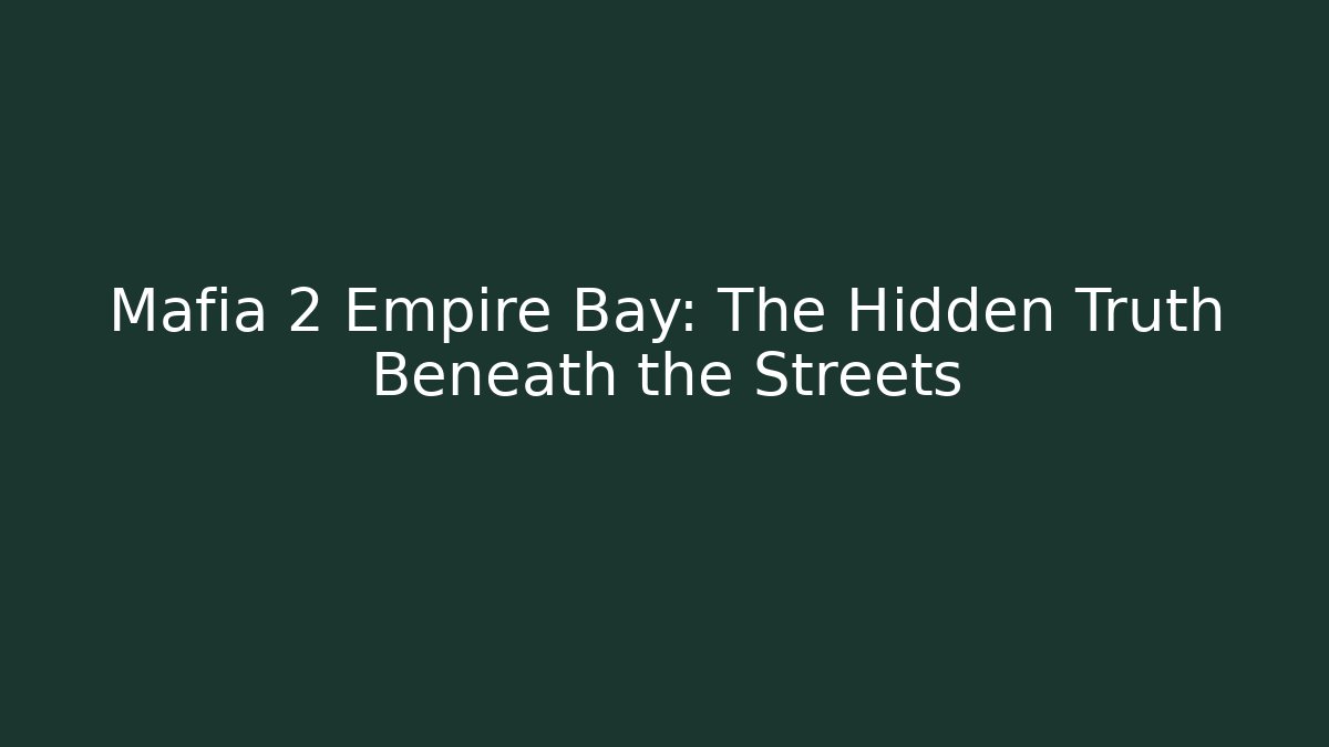 Mafia 2 Empire Bay: The Hidden Truth Beneath the Streets