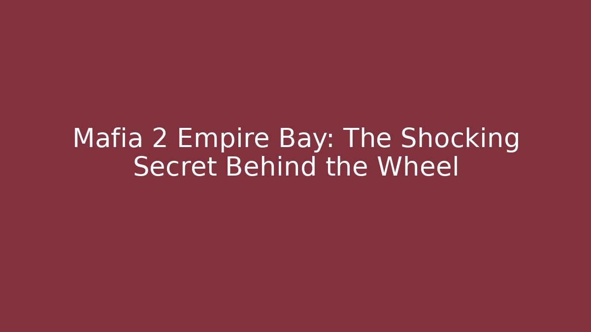 Mafia 2 Empire Bay: The Shocking Secret Behind the Wheel
