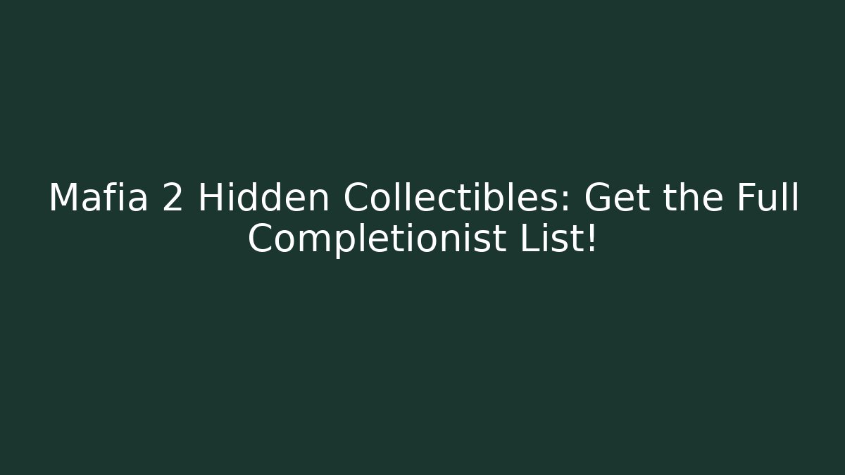 Mafia 2 Hidden Collectibles: Get the Full Completionist List!