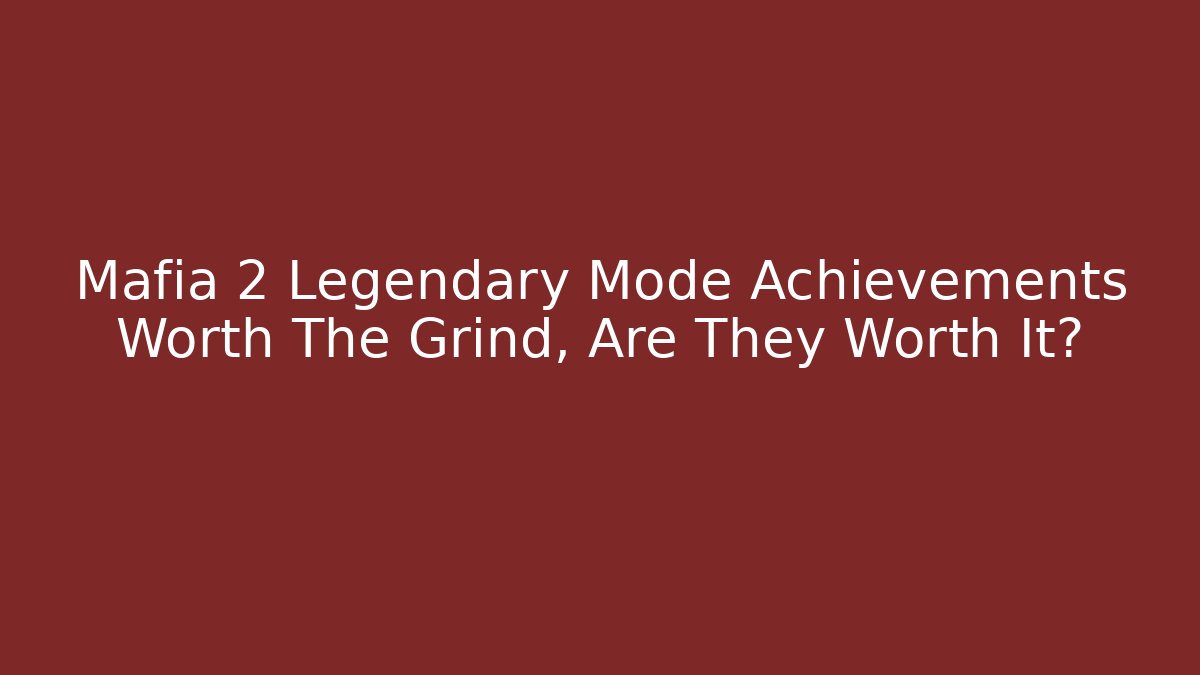 Mafia 2 Legendary Mode Achievements Worth The Grind, Are They Worth It?