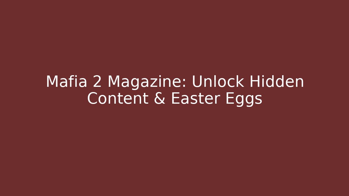 Mafia 2 Magazine: Unlock Hidden Content & Easter Eggs
