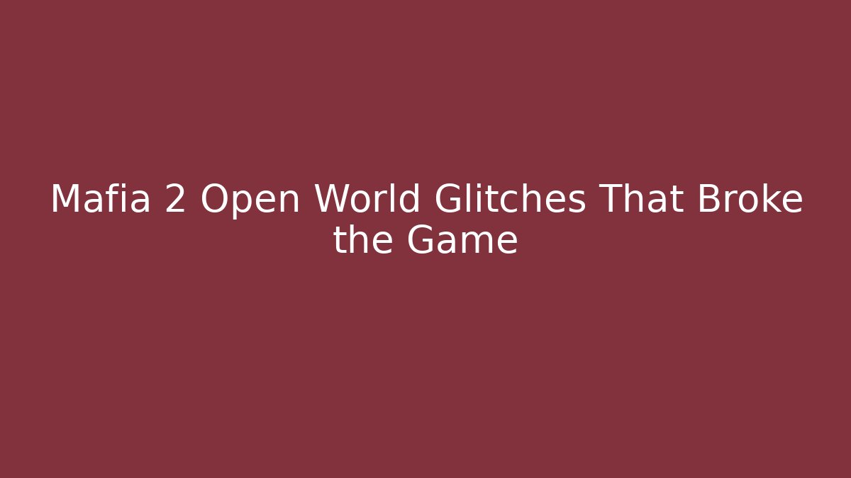 Mafia 2 Open World Glitches That Broke the Game