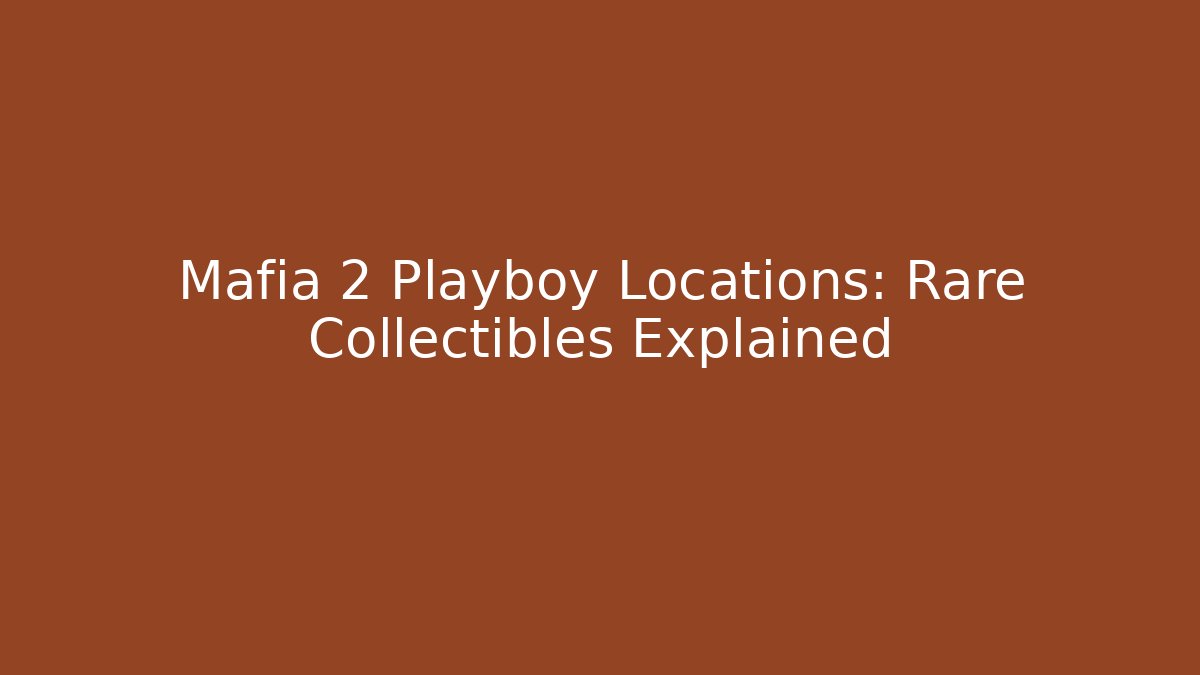 Mafia 2 Playboy Locations: Rare Collectibles Explained