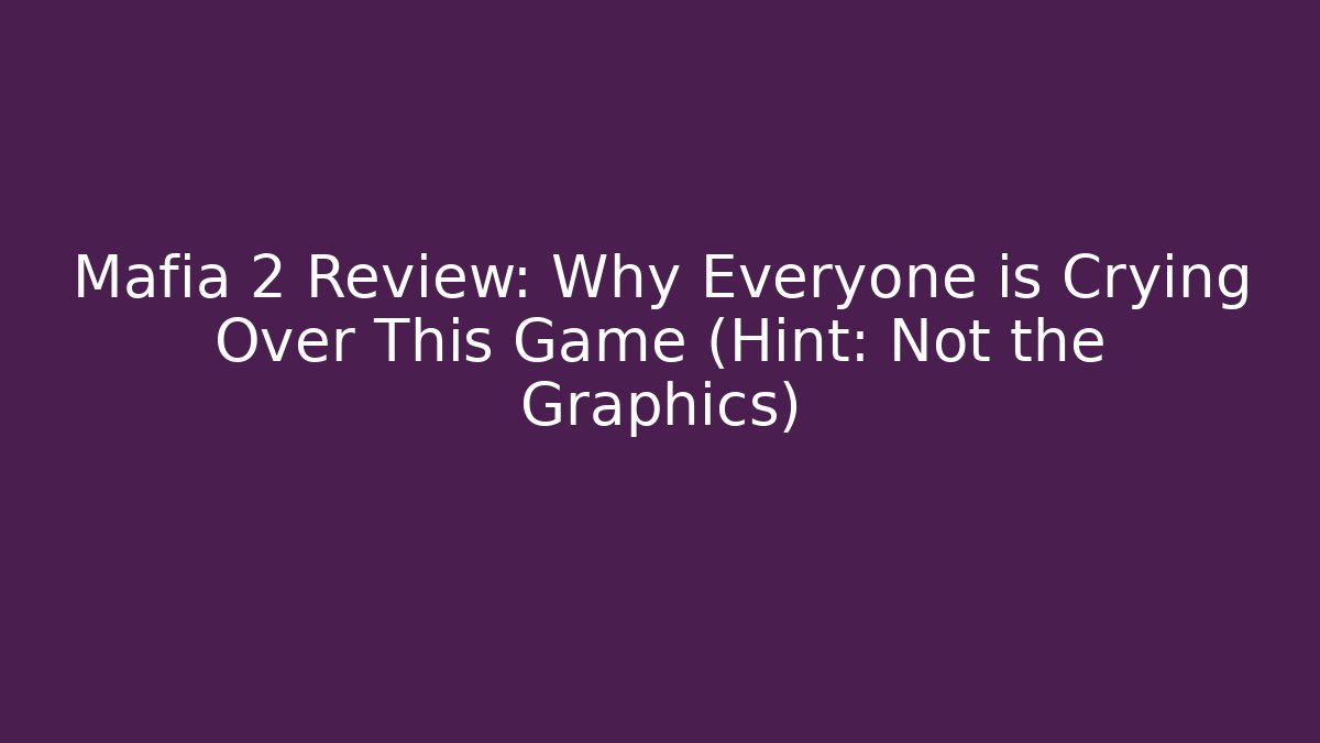 Mafia 2 Review: Why Everyone is Crying Over This Game (Hint: Not the Graphics)