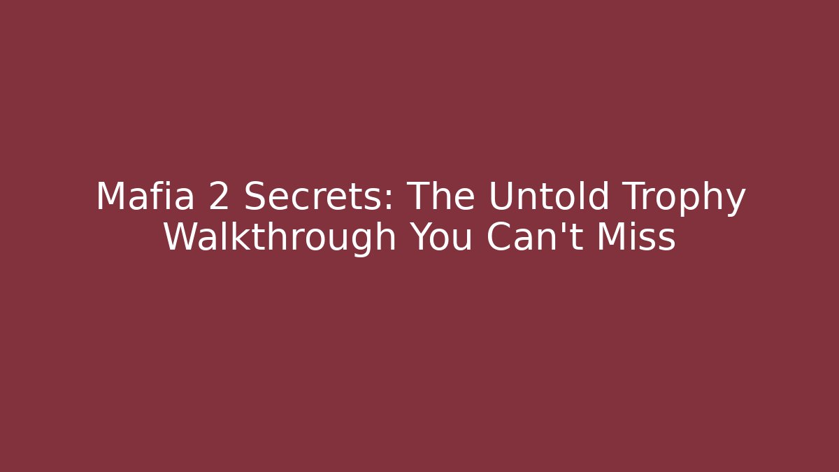 Mafia 2 Secrets: The Untold Trophy Walkthrough You Can't Miss