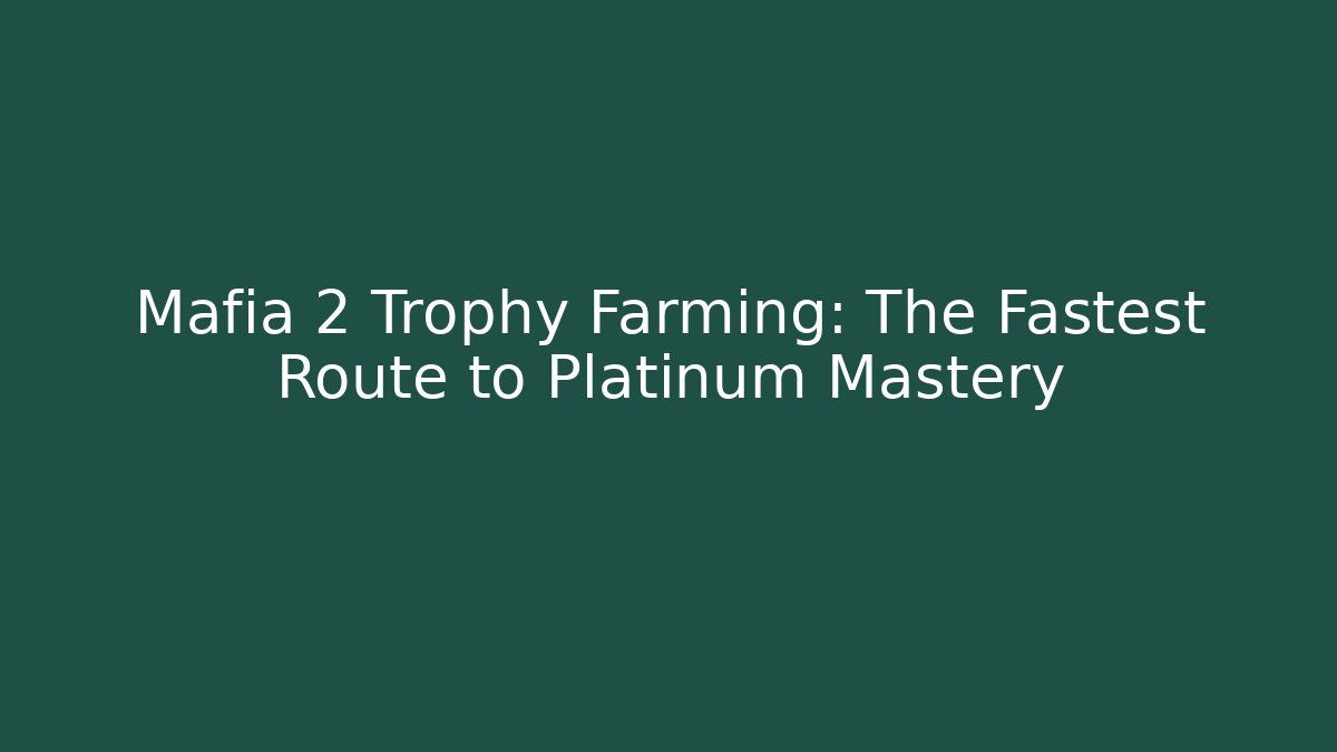 Mafia 2 Trophy Farming: The Fastest Route to Platinum Mastery