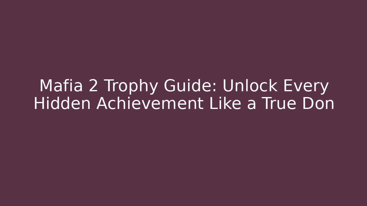 Mafia 2 Trophy Guide: Unlock Every Hidden Achievement Like a True Don