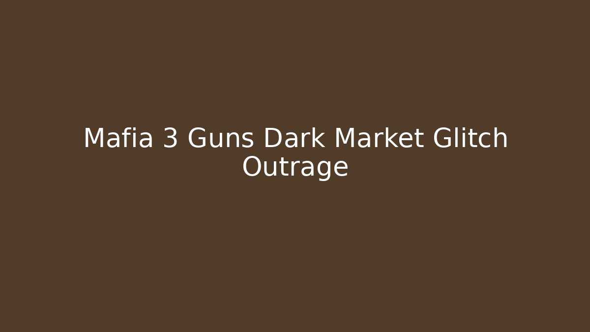Mafia 3 Guns Dark Market Glitch Outrage