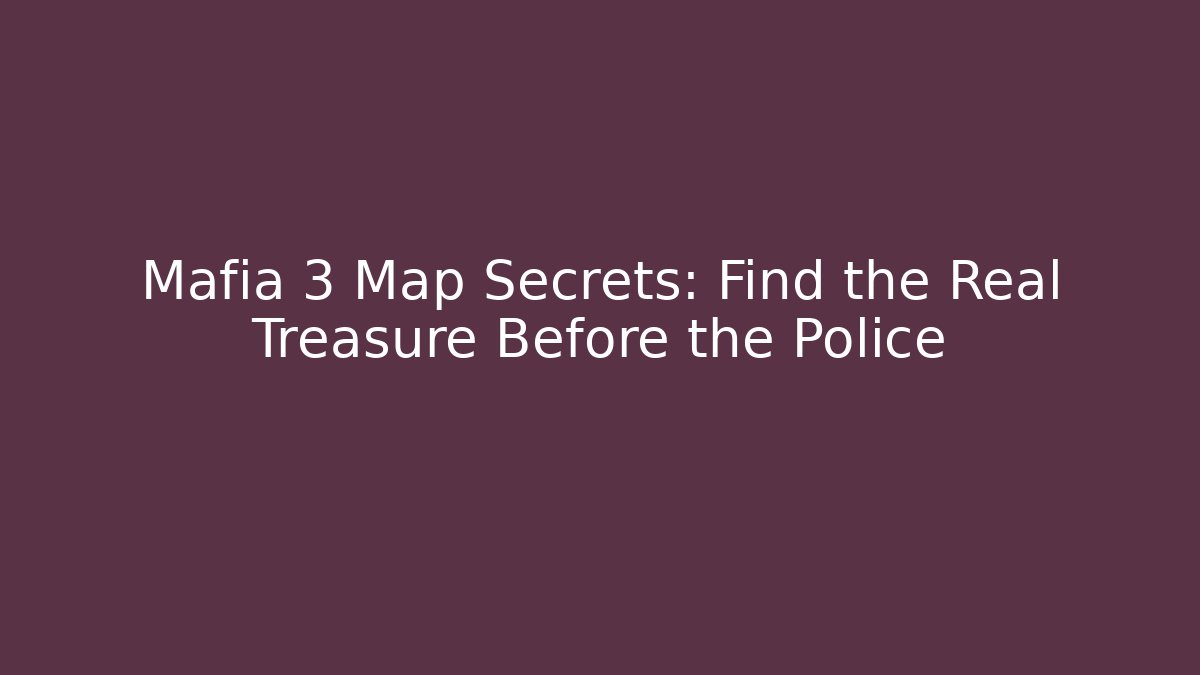 Mafia 3 Map Secrets: Find the Real Treasure Before the Police