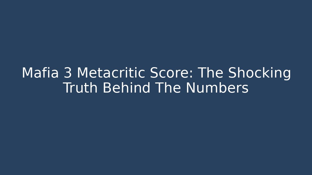 Mafia 3 Metacritic Score: The Shocking Truth Behind The Numbers