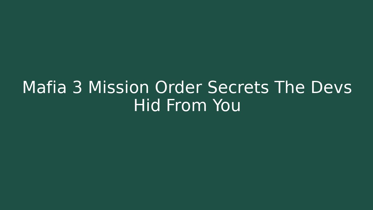 Mafia 3 Mission Order Secrets The Devs Hid From You
