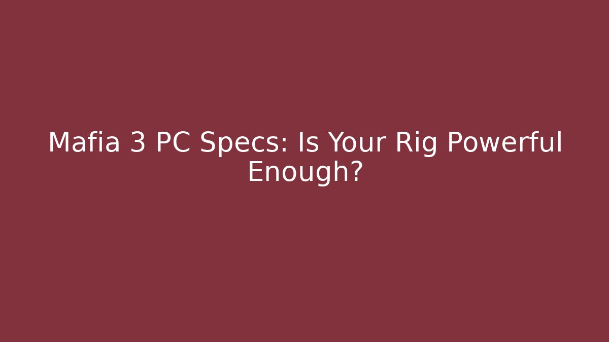 Mafia 3 PC Specs: Is Your Rig Powerful Enough?