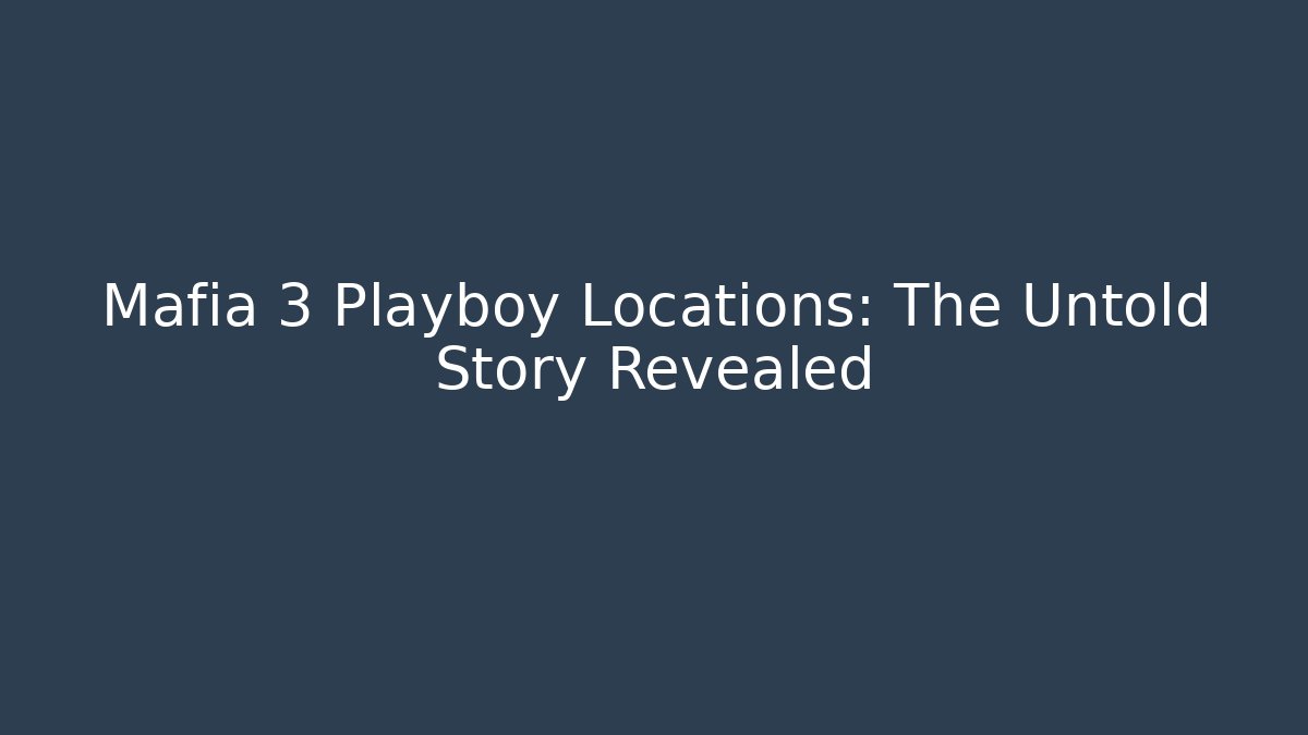 Mafia 3 Playboy Locations: The Untold Story Revealed
