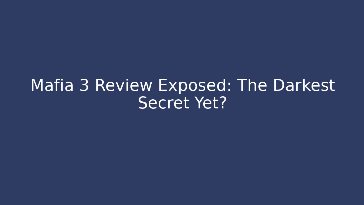 Mafia 3 Review Exposed: The Darkest Secret Yet?