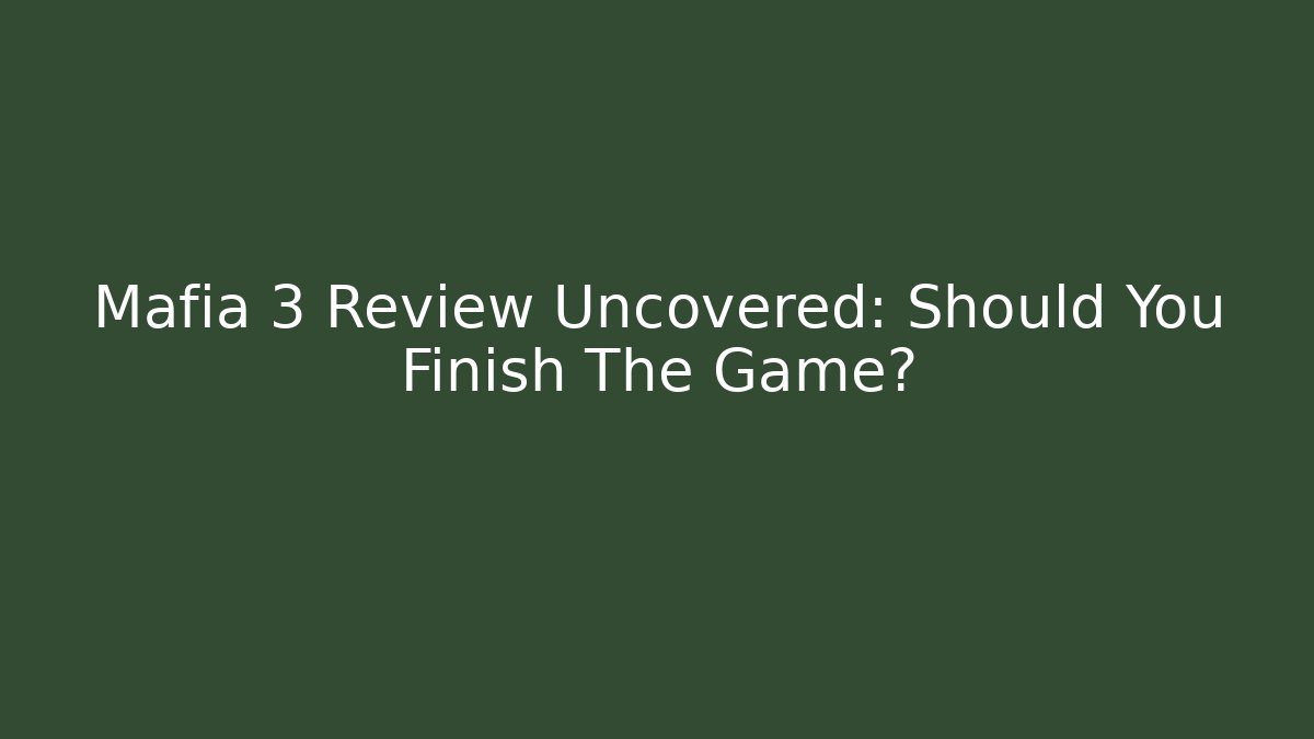 Mafia 3 Review Uncovered: Should You Finish The Game?