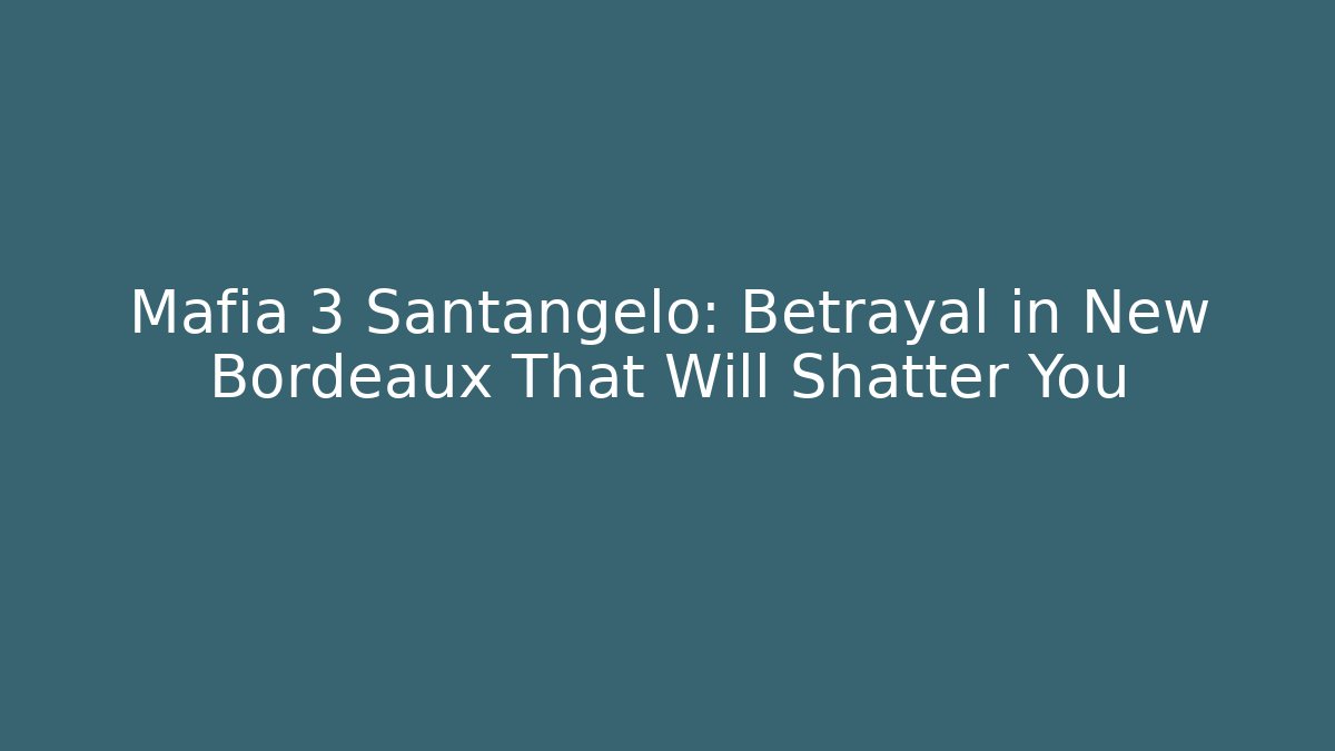 Mafia 3 Santangelo: Betrayal in New Bordeaux That Will Shatter You