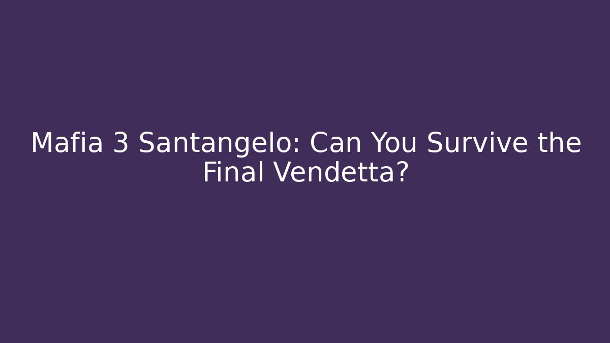 Mafia 3 Santangelo: Can You Survive the Final Vendetta?