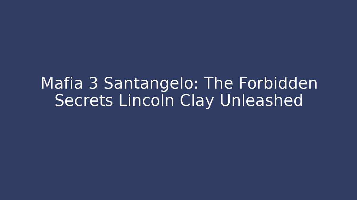 Mafia 3 Santangelo: The Forbidden Secrets Lincoln Clay Unleashed