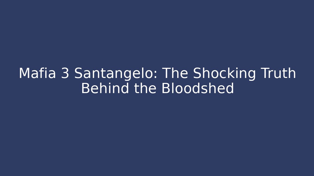 Mafia 3 Santangelo: The Shocking Truth Behind the Bloodshed