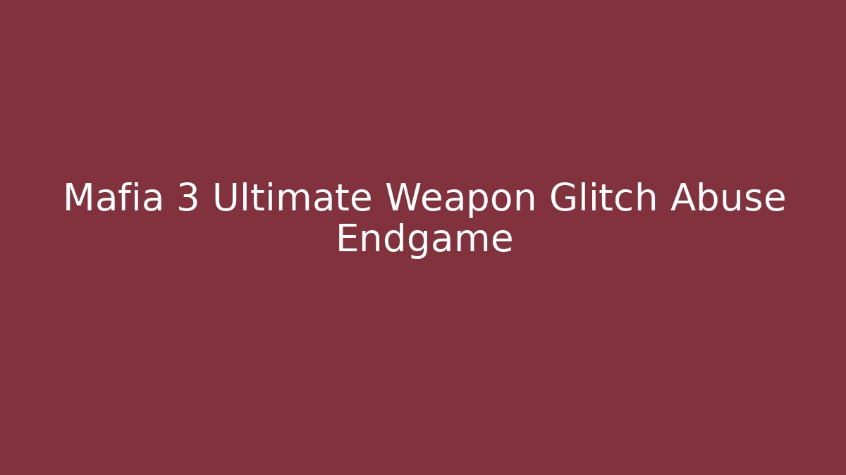 Mafia 3 Ultimate Weapon Glitch Abuse Endgame