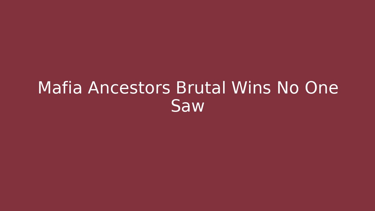 Mafia Ancestors Brutal Wins No One Saw