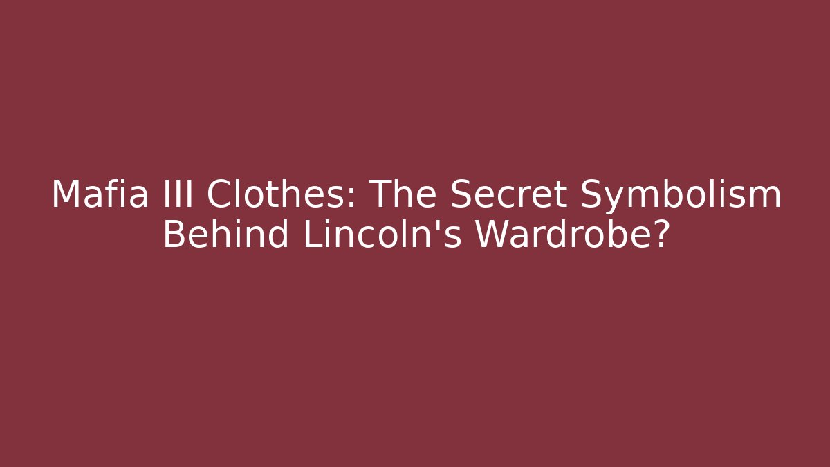 Mafia III Clothes: The Secret Symbolism Behind Lincoln's Wardrobe? - Critter Realm