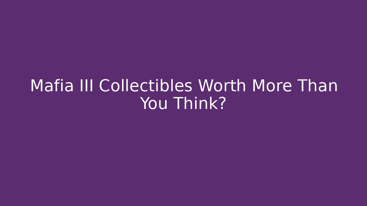 Mafia III Collectibles Worth More Than You Think?