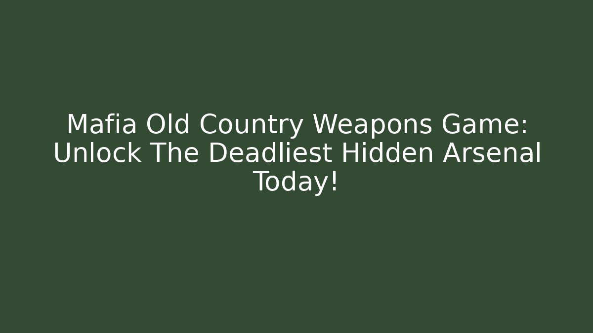 Mafia Old Country Weapons Game: Unlock The Deadliest Hidden Arsenal Today!
