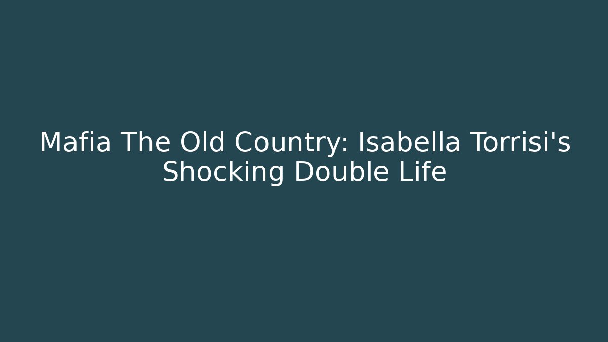 Mafia The Old Country: Isabella Torrisi's Shocking Double Life