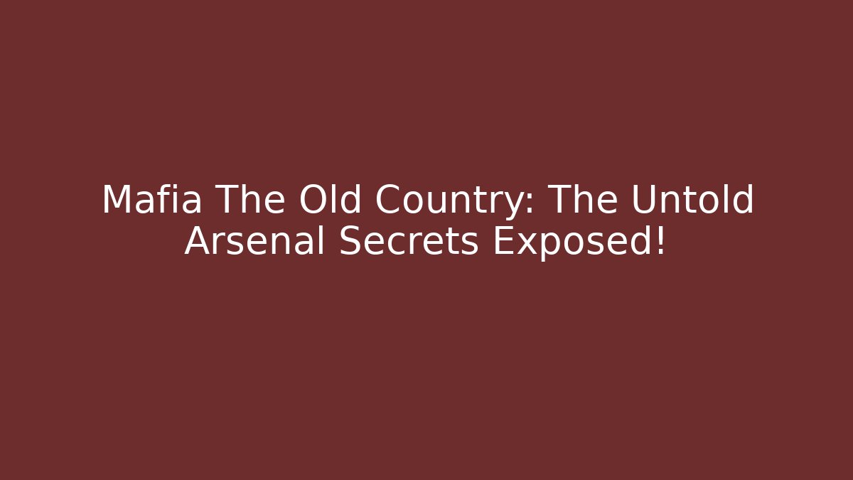 Mafia The Old Country: The Untold Arsenal Secrets Exposed!