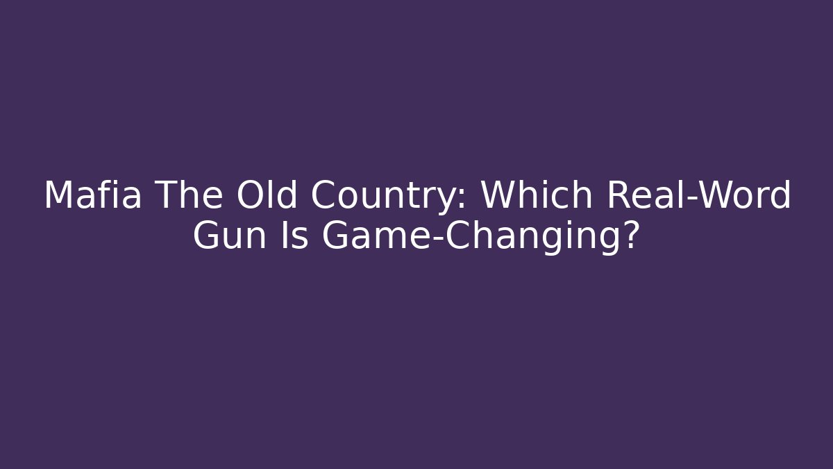Mafia The Old Country: Which Real-Word Gun Is Game-Changing?