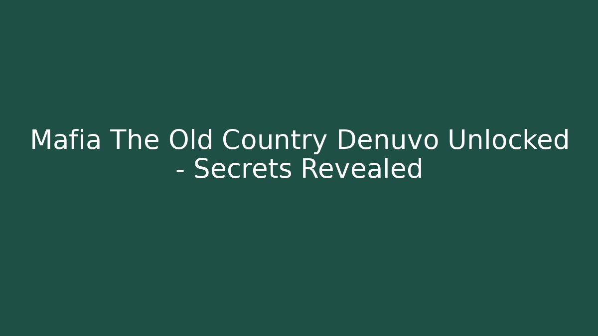 Mafia The Old Country Denuvo Unlocked – Secrets Revealed