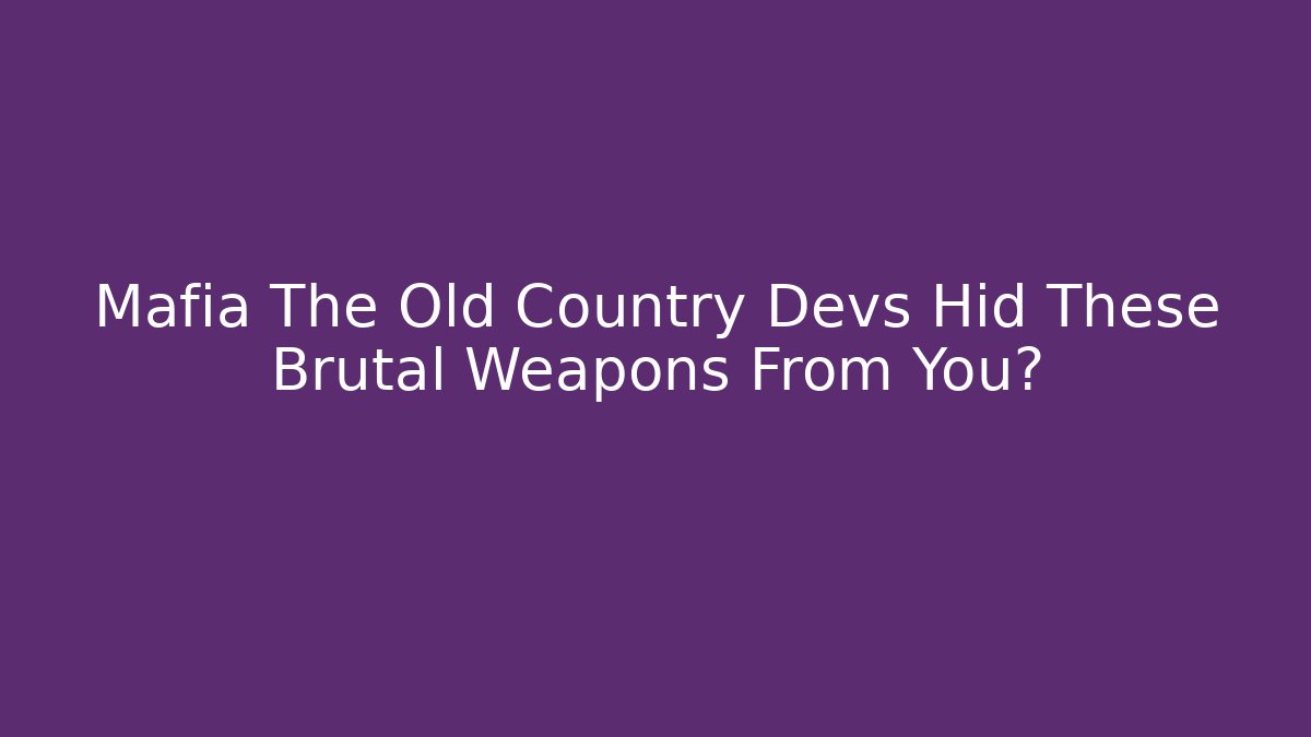 Mafia The Old Country Devs Hid These Brutal Weapons From You? - Critter Realm
