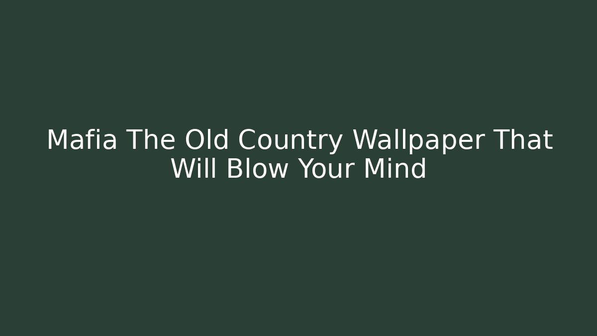 Mafia The Old Country Wallpaper That Will Blow Your Mind
